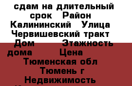 сдам на длительный срок › Район ­ Калининский › Улица ­ Червишевский тракт › Дом ­ 92 › Этажность дома ­ 12 › Цена ­ 25 000 - Тюменская обл., Тюмень г. Недвижимость » Квартиры аренда   . Тюменская обл.,Тюмень г.